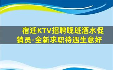 宿迁KTV招聘晚班酒水促销员-全新求职待遇生意好